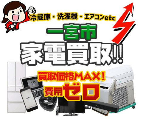一宮市にてリサイクルショップ「出張買取MAX」。冷蔵庫・洗濯機・エアコン・テレビなど不要になった家電・家具を無料査定。
