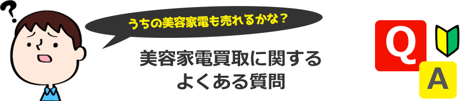 うちの美容家電も売れるかな？買取に関する よくある質問