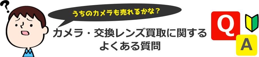 うちのカメラ・交換レンズも売れるかな？買取に関するよくある質問