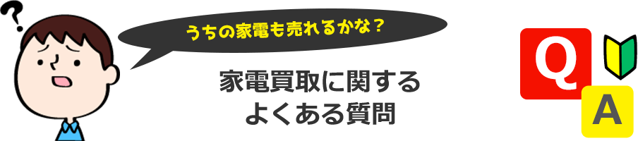 うちの家電も売れるかな？買取に関する よくある質問