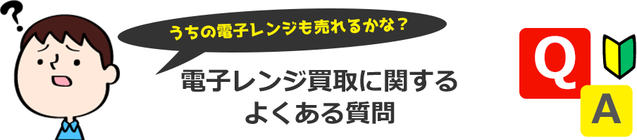 うちの電子レンジも売れるかな？買取に関する よくある質問