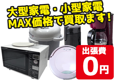 大型家電・小型家電MAX価格で買取ます!