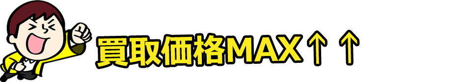 MAX価格で買取！