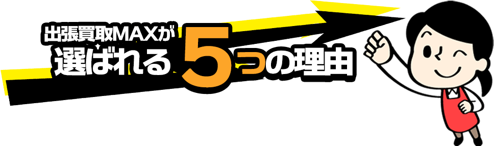 「出張買取MAX」が選ばれる5つの理由