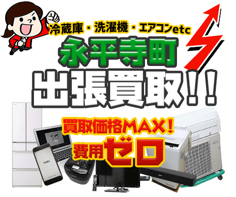 永平寺町にてリサイクルショップ「出張買取MAX」。冷蔵庫・洗濯機・エアコン・テレビなど不要になった家電・家具を無料査定。
