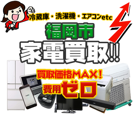 福岡市にてリサイクルショップ「出張買取MAX」。冷蔵庫・洗濯機・エアコン・テレビなど不要になった家電・家具を無料査定。