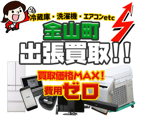 金山町にてリサイクルショップ「出張買取MAX」。冷蔵庫・洗濯機・エアコン・テレビなど不要になった家電・家具を無料査定。