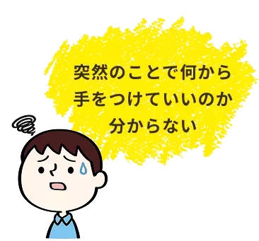 突然のことで何から手をつけていいのか分からない