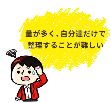 量が多く、自分達だけで整理することが難しい