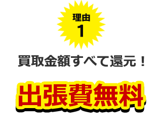 理由１、買取金額すべて還元！出張費無料