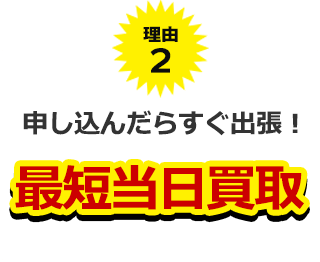 理由2、申し込んだらすぐ出張!最短当日買い取り