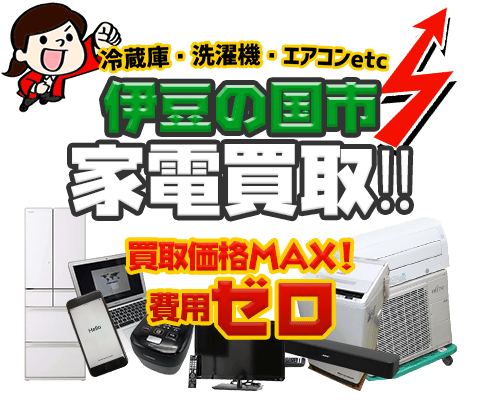 伊豆の国市にてリサイクルショップ「出張買取MAX」。冷蔵庫・洗濯機・エアコン・テレビなど不要になった家電・家具を無料査定。