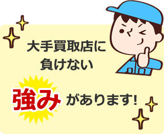 大手買取店に負けない強みがあります！