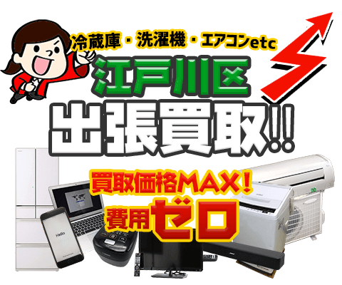 江戸川区にてリサイクルショップ「出張買取MAX」。冷蔵庫・洗濯機・エアコン・テレビなど不要になった家電・家具を無料査定。