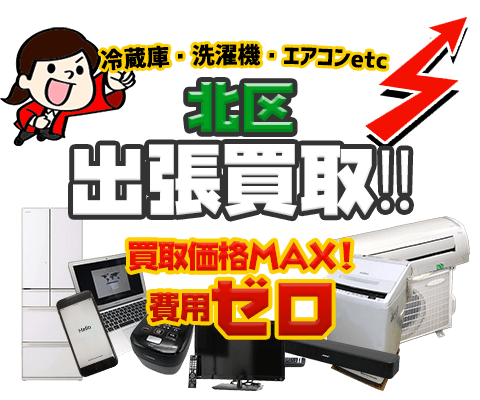 北区にてリサイクルショップ「出張買取MAX」。冷蔵庫・洗濯機・エアコン・テレビなど不要になった家電・家具を無料査定。