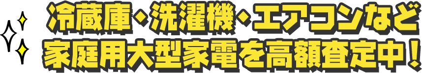 冷蔵庫など、家庭用大型家電を高額査定中！